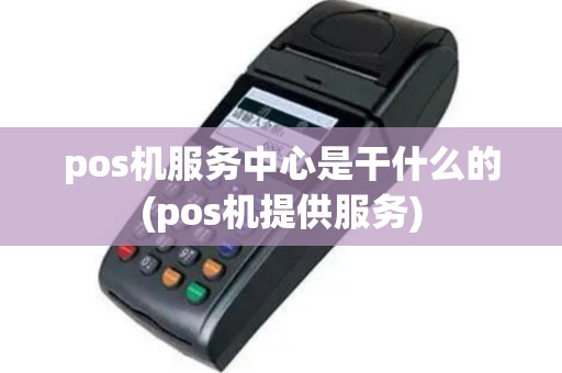 pos机服务中心是干什么的(pos机提供服务)