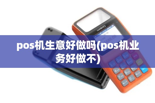 pos机生意好做吗(pos机业务好做不)