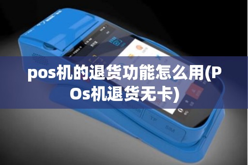 pos机的退货功能怎么用(POs机退货无卡)
