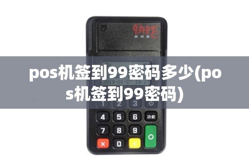 pos机签到99密码多少(pos机签到99密码)