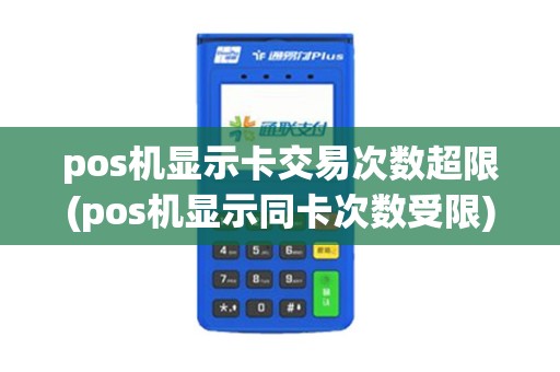 pos机显示卡交易次数超限(pos机显示同卡次数受限)