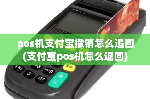 pos机支付宝撤销怎么追回(支付宝pos机怎么退回)