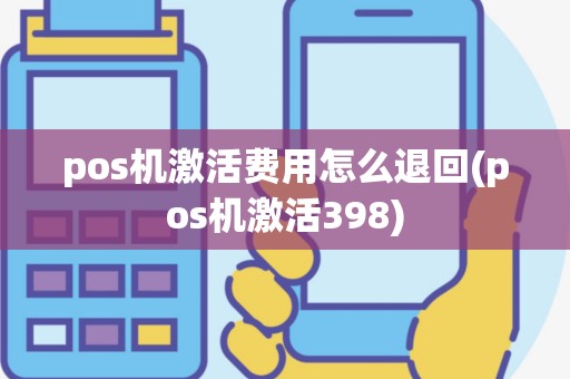 pos机激活费用怎么退回(pos机激活398)