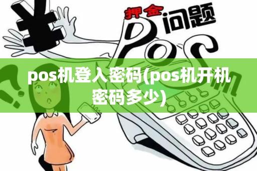 pos机登入密码(pos机开机密码多少)