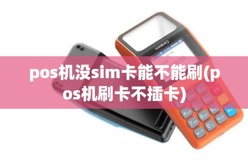 pos机没sim卡能不能刷(pos机刷卡不插卡)
