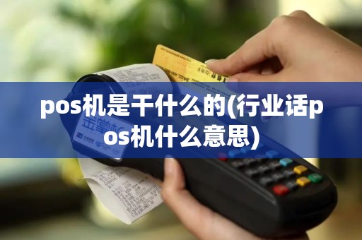 pos机是干什么的(行业话pos机什么意思)
