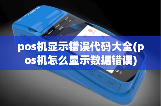 pos机显示错误代码大全(pos机怎么显示数据错误)