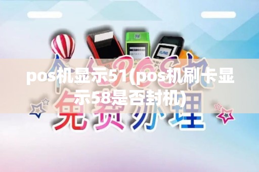 pos机显示51(pos机刷卡显示58是否封机)