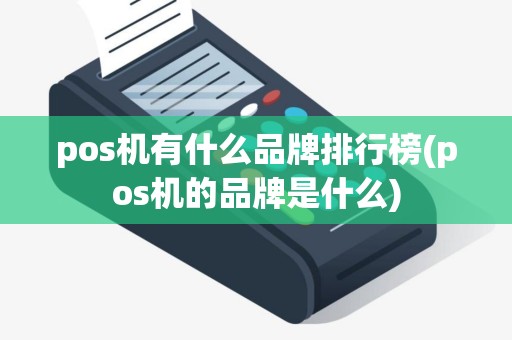 pos机有什么品牌排行榜(pos机的品牌是什么)