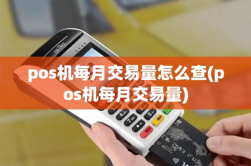 pos机每月交易量怎么查(pos机每月交易量)
