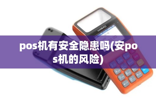 pos机有安全隐患吗(安pos机的风险)