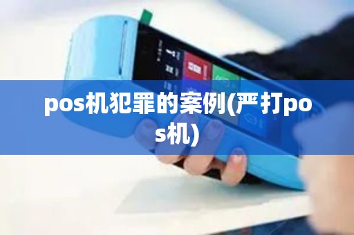 pos机犯罪的案例(严打pos机)