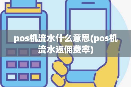 pos机流水什么意思(pos机流水返佣费率)