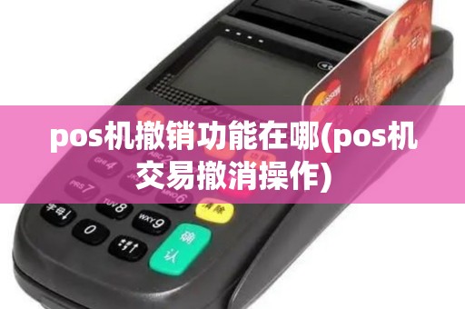 pos机撤销功能在哪(pos机交易撤消操作)