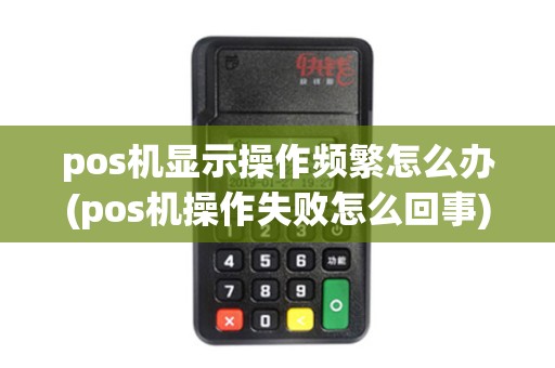 pos机显示操作频繁怎么办(pos机操作失败怎么回事)