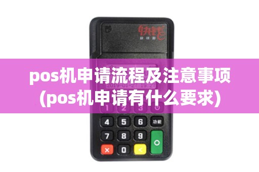 pos机申请流程及注意事项(pos机申请有什么要求)