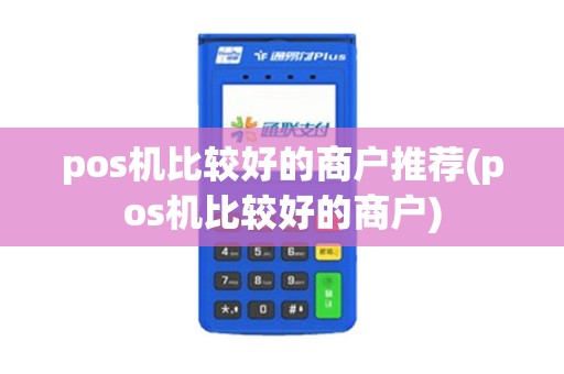 pos机比较好的商户推荐(pos机比较好的商户)