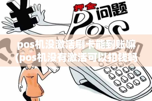 pos机没激活刷卡能到账嘛(pos机没有激活可以扣钱吗)