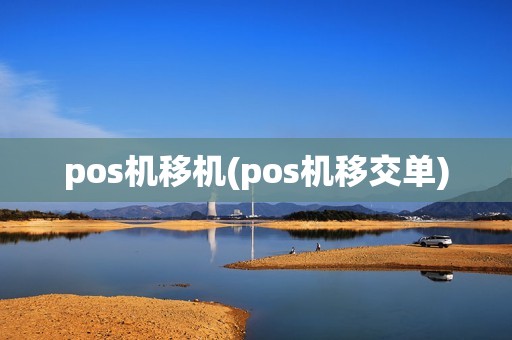 pos机移机(pos机移交单)