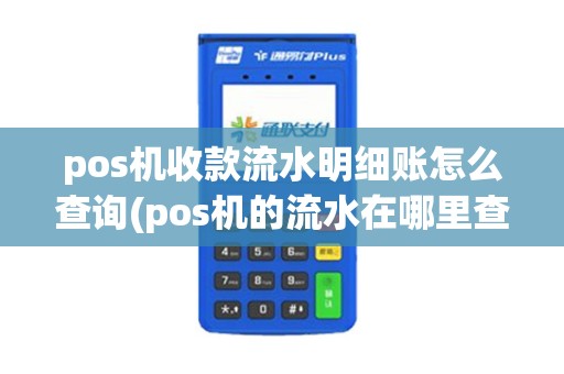pos机收款流水明细账怎么查询(pos机的流水在哪里查)