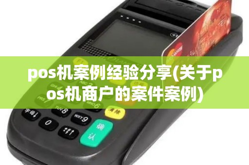 pos机案例经验分享(关于pos机商户的案件案例)