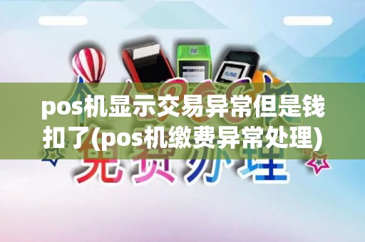 pos机显示交易异常但是钱扣了(pos机缴费异常处理)