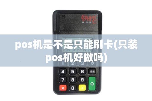 pos机是不是只能刷卡(只装pos机好做吗)