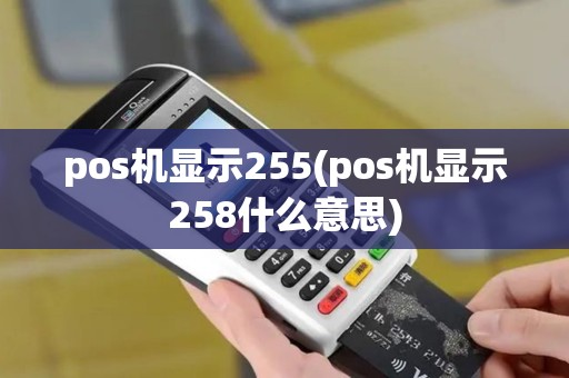 pos机显示255(pos机显示258什么意思)