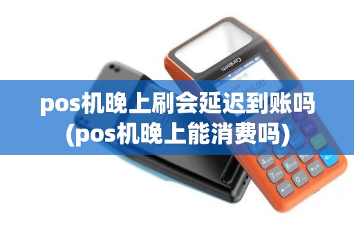 pos机晚上刷会延迟到账吗(pos机晚上能消费吗)