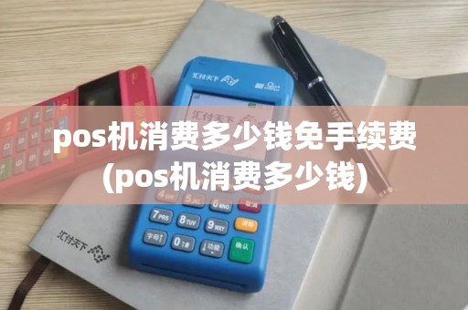 pos机消费多少钱免手续费(pos机消费多少钱)