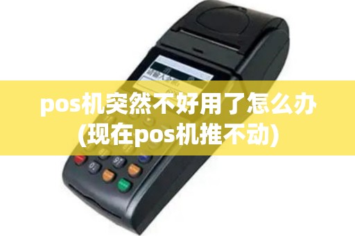 pos机突然不好用了怎么办(现在pos机推不动)