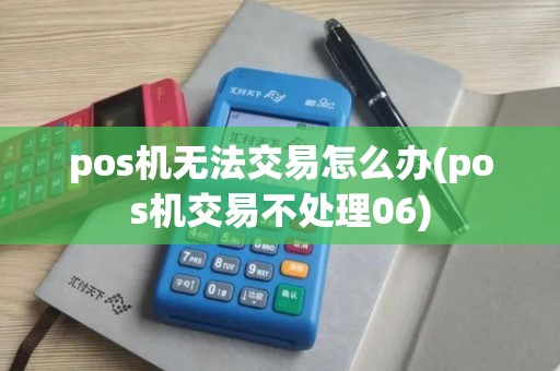 pos机无法交易怎么办(pos机交易不处理06)