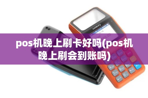 pos机晚上刷卡好吗(pos机晚上刷会到账吗)