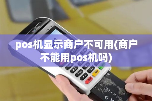 pos机显示商户不可用(商户不能用pos机吗)