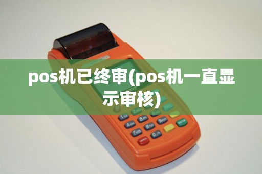 pos机已终审(pos机一直显示审核)