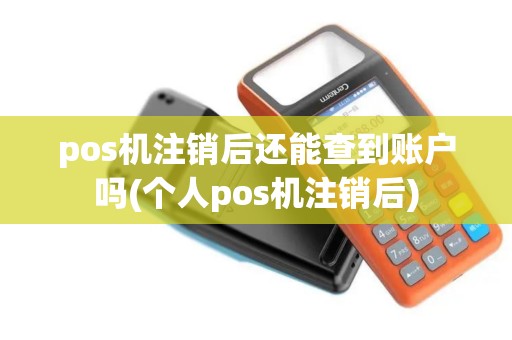 pos机注销后还能查到账户吗(个人pos机注销后)