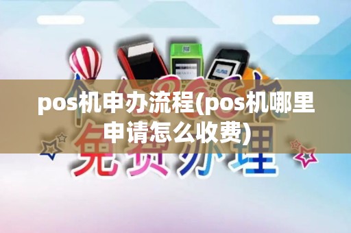 pos机申办流程(pos机哪里申请怎么收费)