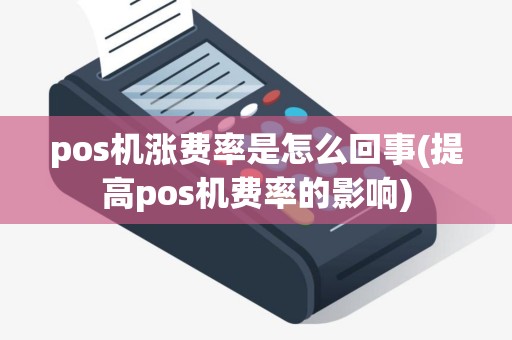 pos机涨费率是怎么回事(提高pos机费率的影响)
