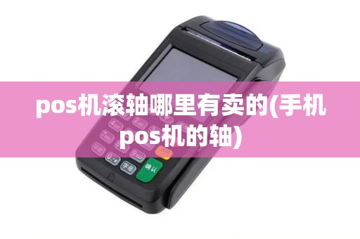 pos机滚轴哪里有卖的(手机pos机的轴)