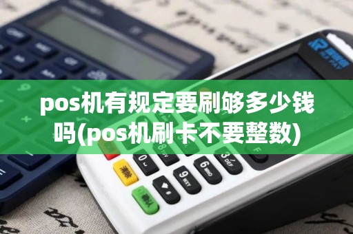 pos机有规定要刷够多少钱吗(pos机刷卡不要整数)