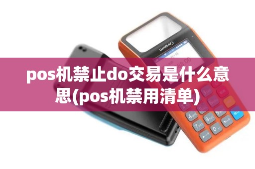 pos机禁止do交易是什么意思(pos机禁用清单)