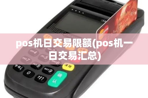 pos机日交易限额(pos机一日交易汇总)