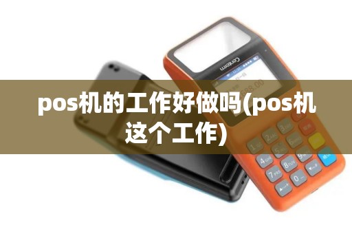 pos机的工作好做吗(pos机这个工作)