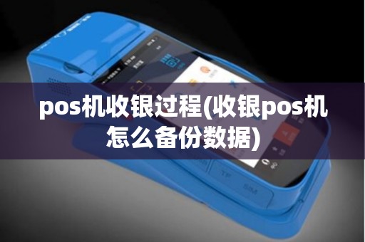 pos机收银过程(收银pos机怎么备份数据)