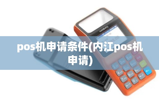 pos机申请条件(内江pos机申请)