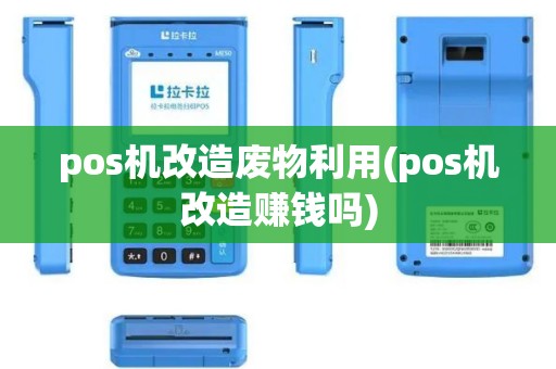 pos机改造废物利用(pos机改造赚钱吗)