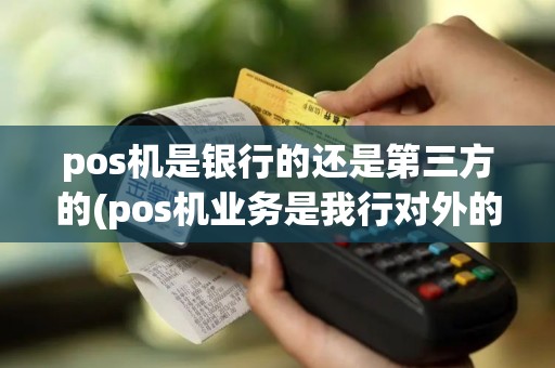 pos机是银行的还是第三方的(pos机业务是我行对外的)