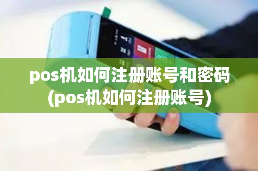 pos机如何注册账号和密码(pos机如何注册账号)