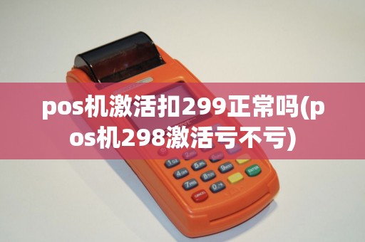 pos机激活扣299正常吗(pos机298激活亏不亏)