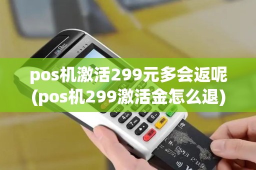 pos机激活299元多会返呢(pos机299激活金怎么退)